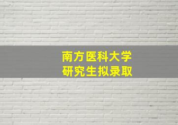 南方医科大学 研究生拟录取